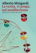 Copertina  La verità, vi prego, sul neoliberismo : il poco che c'è, il tanto che manca
