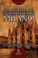 Copertina  Alla scoperta dei segreti perduti di Milano : itinerari per scoprire nuovi scorci, tra leggende, aneddoti e tradizioni